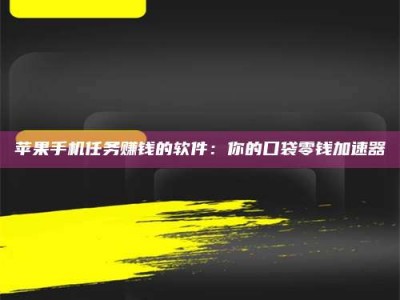 苍南苹果手机任务赚钱的软件：你的口袋零钱加速器