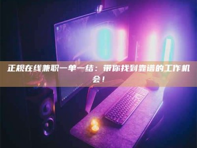 苍南正规在线兼职一单一结：带你找到靠谱的工作机会！