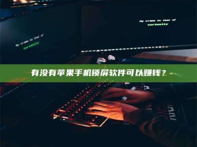 苍南有没有苹果手机锁屏软件可以赚钱？