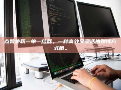 苍南点赞兼职一单一结群，一种高效又灵活的赚钱方式哦。