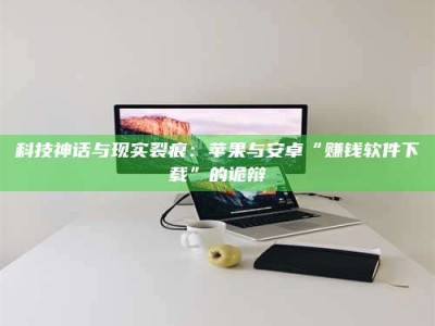 苍南科技神话与现实裂痕：苹果与安卓“赚钱软件下载”的诡辩