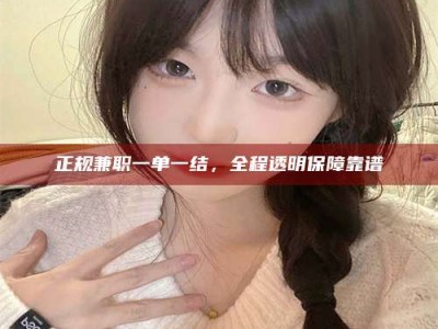 苍南正规兼职一单一结，全程透明保障靠谱