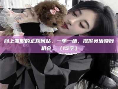 苍南网上兼职的正规网站，一单一结，提供灵活赚钱机会。（15字）